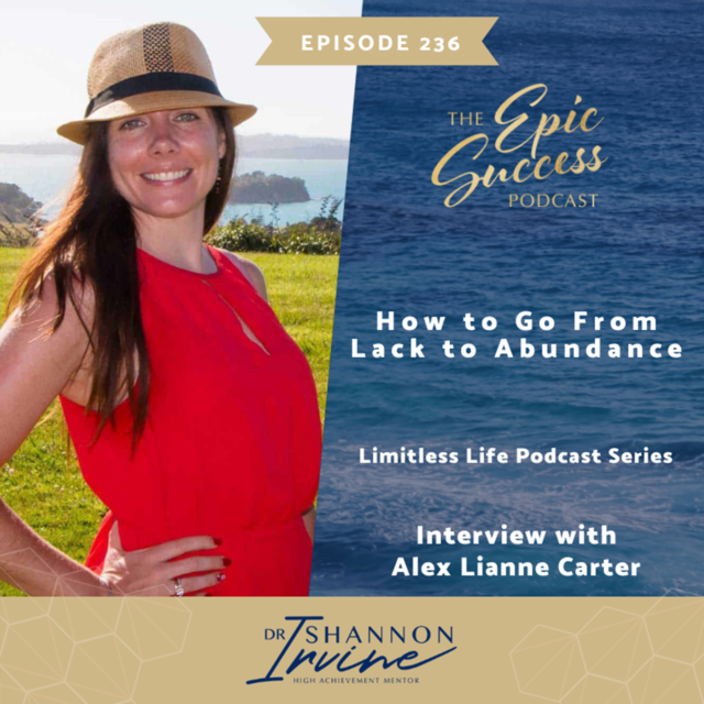 How to Go From Lack to Abundance with Dr. Shannon Irvine & Alex Lianne Carter [The Epic Success Podcast: Limitless Life Podcast Series]