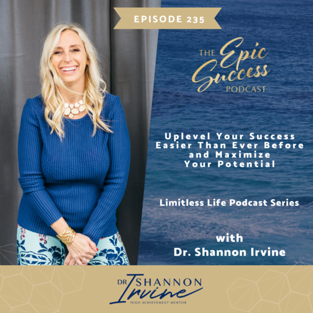 Uplevel Your Success – Easier Than Ever Before and Maximize Your Potential with Dr. Shannon Irvine [The Epic Success Podcast: Limitless Life Podcast Series]