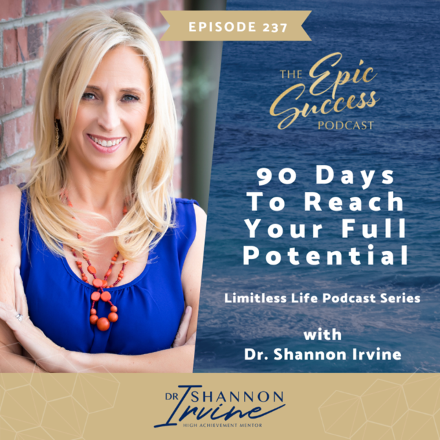 90 Days to Reach Your Full Potential with Dr. Shannon Irvine [The Epic Success Podcast: Limitless Life Podcast Series]