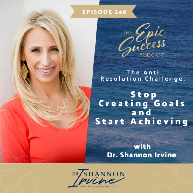 The Anti Resolution Challenge : Stop Creating Goals and Start Achieving with Dr. Shannon Irvine