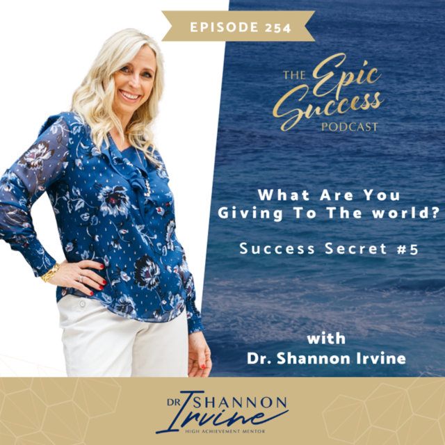 What are you giving to the world?: Success Secret #5 with Dr. Shannon Irvine
