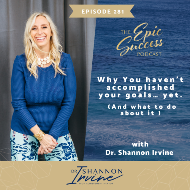 Why You Haven’t Accomplished Your Goals … Yet (And What to Do About It) With Dr. Shannon Irvine